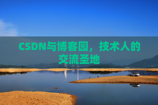CSDN与博客园,技术人的交流圣地 CSDN与博客园,技术人的交流圣地